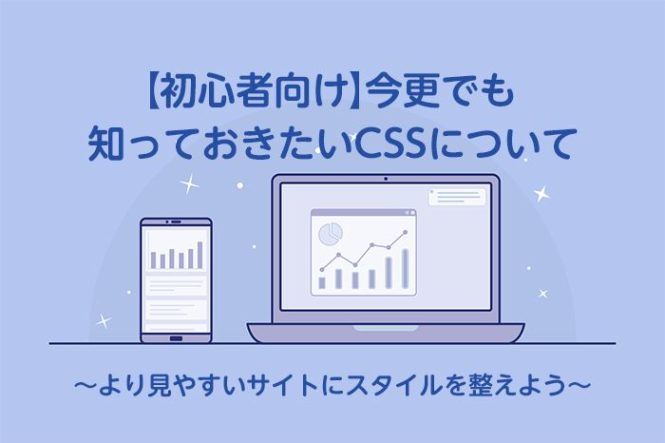 【初心者向け】今更でも知っておきたいCSSについて