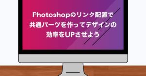 Photoshopのリンク配置で共通パーツを作ってデザインの効率をUPさせよう