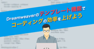 Dreamweaverのテンプレート機能でコーディングの効率を上げよう