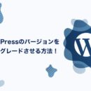 WordPressのバージョンをダウングレードさせる方法！もしもの時の対処法をご紹介