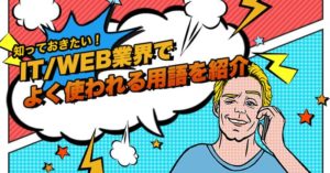 IT/WEB業界でよく使われる！知っておきたい業界用語について