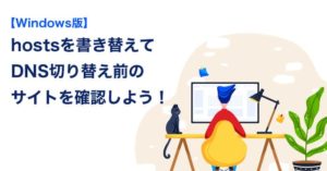 【Windows版】hostsを書き替える方法｜DNS切り替え前のサイト確認方法などをご紹介