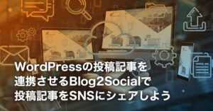 Blog2Socialの使い方｜WordPressの投稿記事を連携させる方法をご紹介