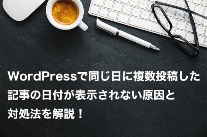 WordPressで同じ日に複数投稿した記事の日付が表示されない時の対処法