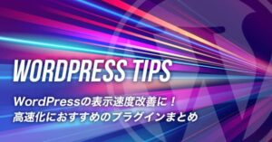 WordPressの表示速度改善に！高速化におすすめのプラグインまとめ