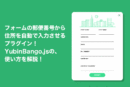 【設置簡単】フォームの郵便番号から住所を自動で入力させるプラグインYubinBango.js