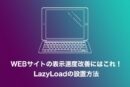 WEBサイトの表示速度改善にはこれ！LazyLoadの設置方法