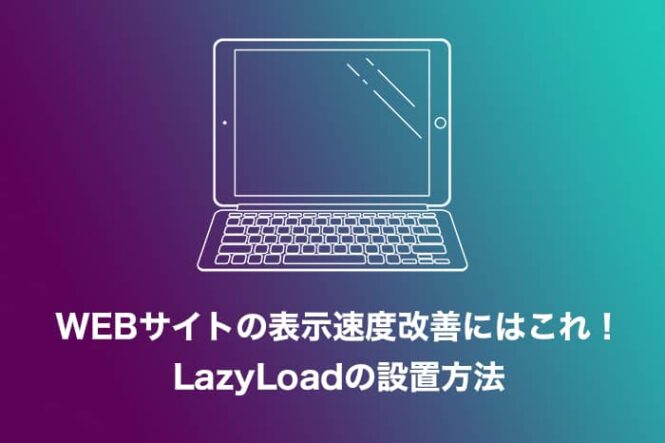 WEBサイトの表示速度改善にはこれ！LazyLoadの設置方法