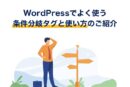 WordPressでよく使う条件分岐タグと使い方のご紹介