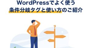 WordPressでよく使う条件分岐タグと使い方のご紹介