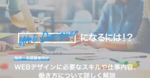 WEBデザイナーになるには？必要なスキルや仕事内容、働き方について詳しく解説