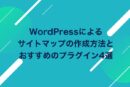 WordPressによるサイトマップの作成方法とおすすめのプラグイン4選