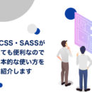 SCSS・SASSがとても便利なので基本的な使い方をご紹介します
