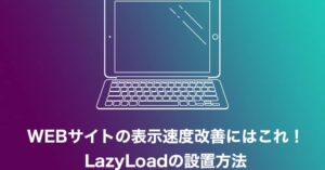 WEBサイトの表示速度改善にはこれ！LazyLoadの設置方法